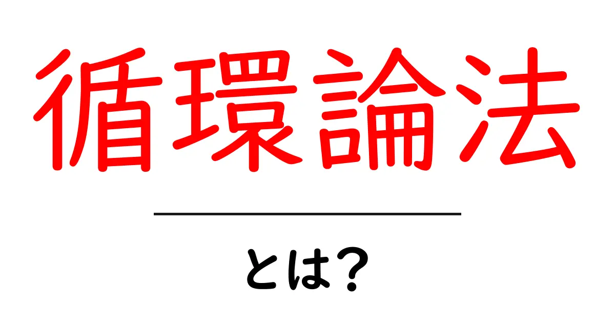 循環論法・とは？ 中学生にもわかるやさしい解説と例と対処法共起語・同意語・対義語も併せて解説！