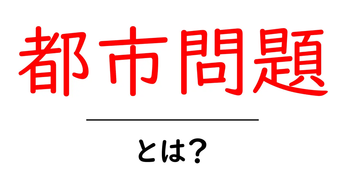都市問題・とは？初心者にもわかる基本と解決の考え方共起語・同意語・対義語も併せて解説！