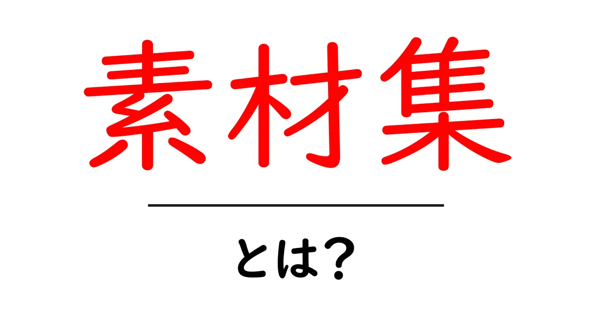 素材集・とは？初心者でも分かる素材集の基礎と使い方共起語・同意語・対義語も併せて解説！