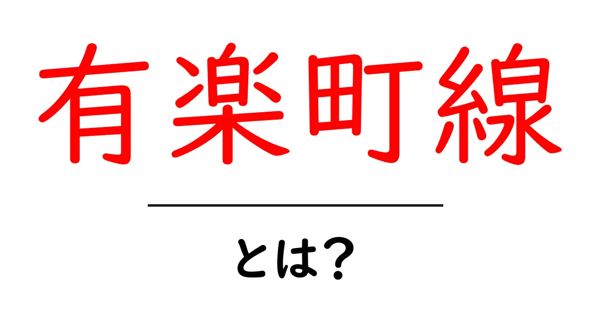 有楽町線・とは?初心者でもわかる有楽町線の基礎ガイド共起語・同意語・対義語も併せて解説!