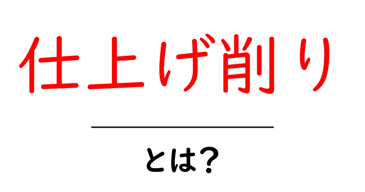 仕上げ削りとは？初心者にもわかる木工の仕上げ削りガイド共起語・同意語・対義語も併せて解説！