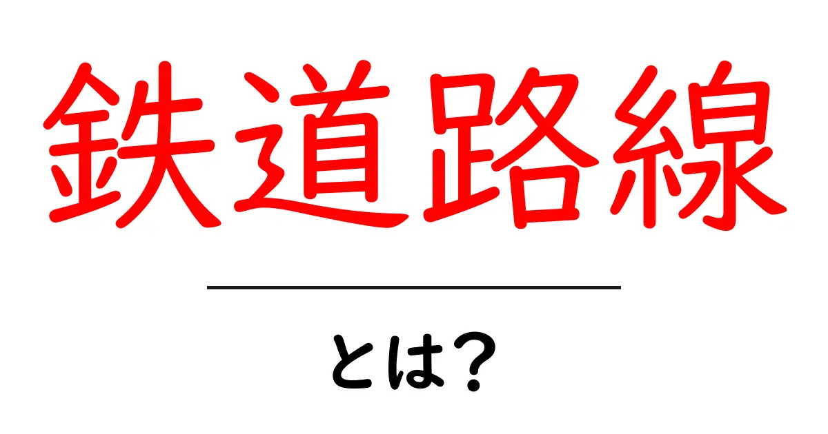 鉄道路線・とは？初心者向けガイド：鉄道の基本をやさしく解説共起語・同意語・対義語も併せて解説！