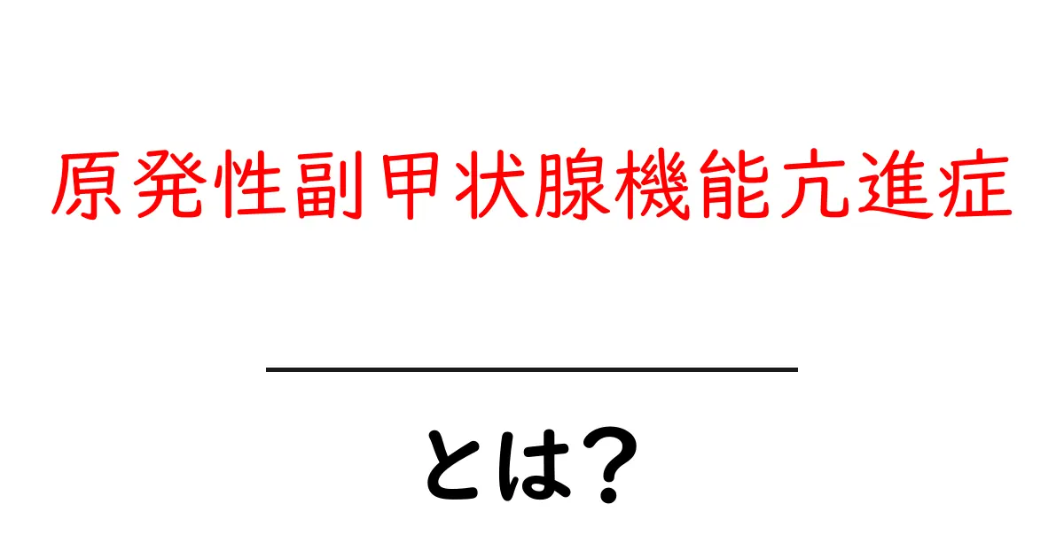 原発性副甲状腺機能亢進症とは?原因・症状・検査・治療を学ぶ初心者ガイド共起語・同意語・対義語も併せて解説!