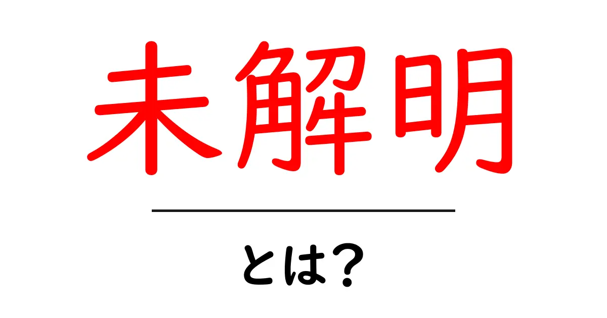 未解明・とは？初心者向けにやさしく解説する徹底ガイド共起語・同意語・対義語も併せて解説！