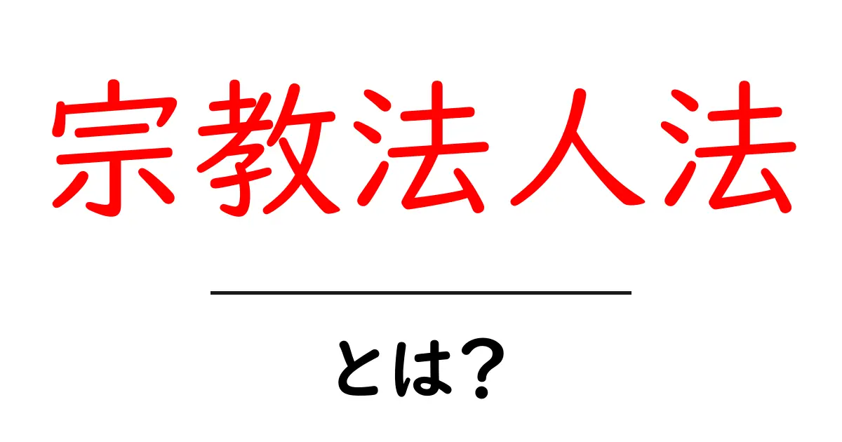宗教法人法・とは？を徹底解説：宗教法人のしくみとポイント共起語・同意語・対義語も併せて解説！