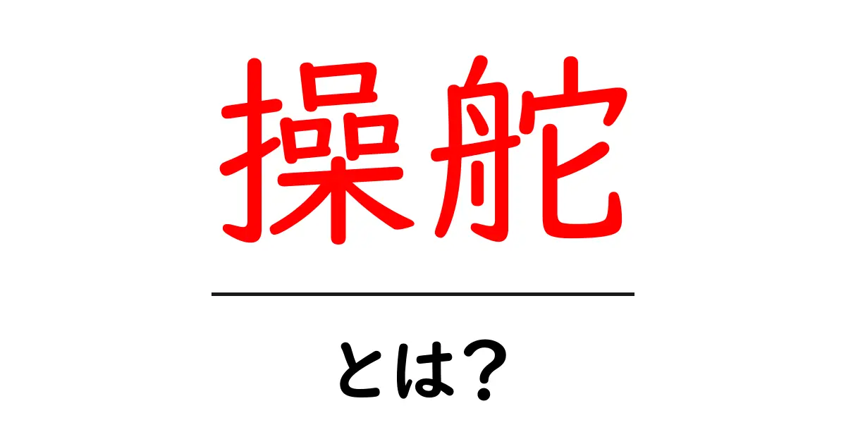 操舵・とは？初心者でも分かる基本と意味の解説共起語・同意語・対義語も併せて解説！