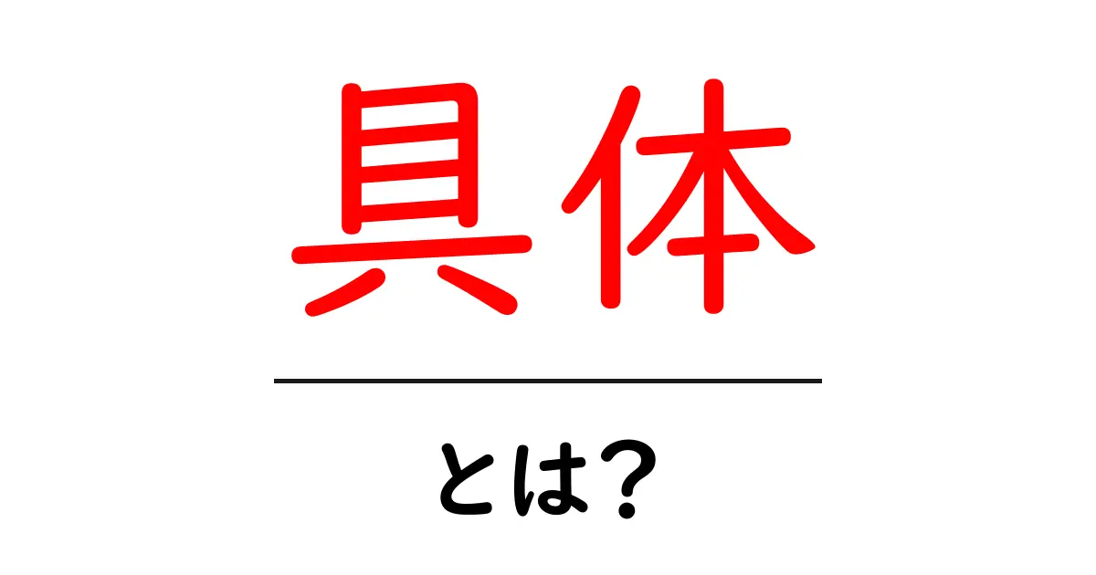 具体・とは？初心者向けにやさしく解説する完全ガイド共起語・同意語・対義語も併せて解説！