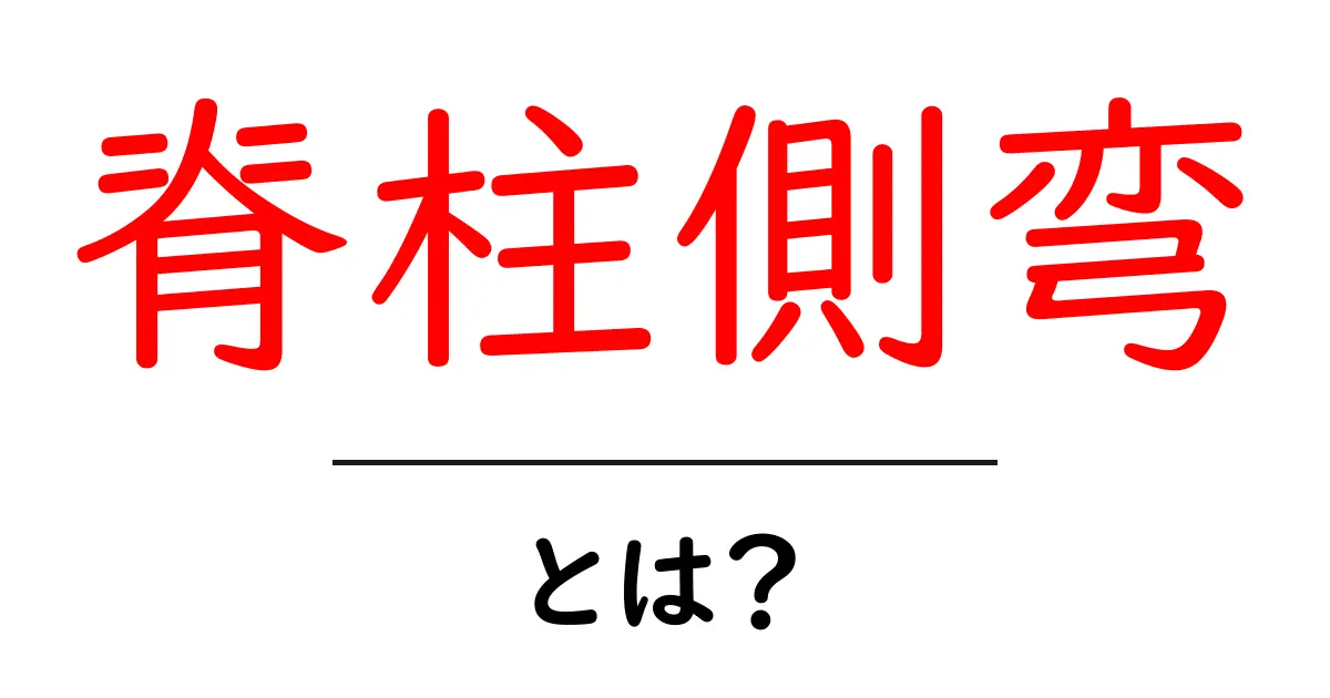 脊柱側弯・とは？をわかりやすく解説する初心者ガイド共起語・同意語・対義語も併せて解説！