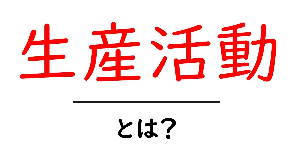 生産活動・とは?初心者にも分かる基本と実例で解説共起語・同意語・対義語も併せて解説!
