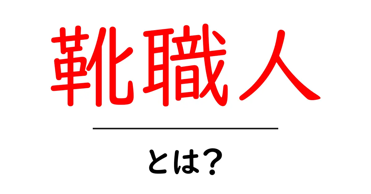 靴職人・とは？初心者向けに解説する靴職人の世界共起語・同意語・対義語も併せて解説！