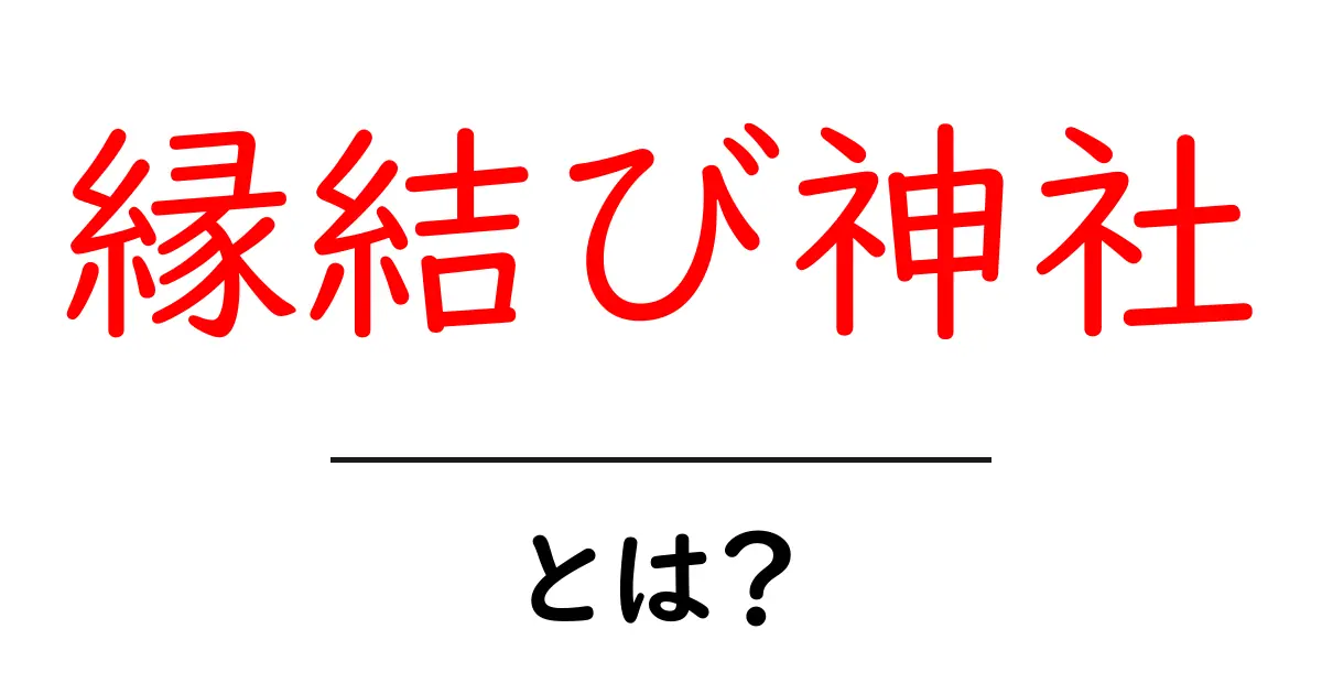 縁結び神社・とは?初心者にもわかる基本と参拝のコツ共起語・同意語・対義語も併せて解説!