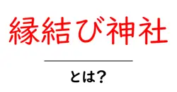 縁結び神社・とは?初心者にもわかる基本と参拝のコツ共起語・同意語・対義語も併せて解説!