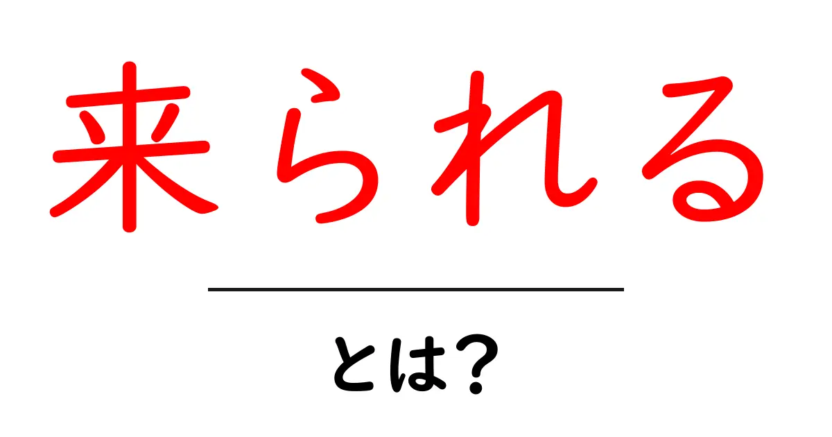 来られる・とは?初心者でも分かる使い方と文法の基本共起語・同意語・対義語も併せて解説!