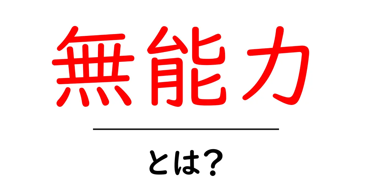 無能力・とは？初心者にもわかる意味と使い方の解説ガイド共起語・同意語・対義語も併せて解説！