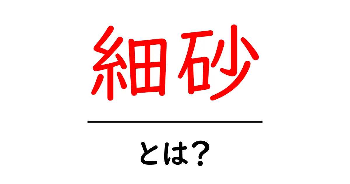 細砂・とは?初心者でもわかる細砂の基礎と使い方共起語・同意語・対義語も併せて解説!