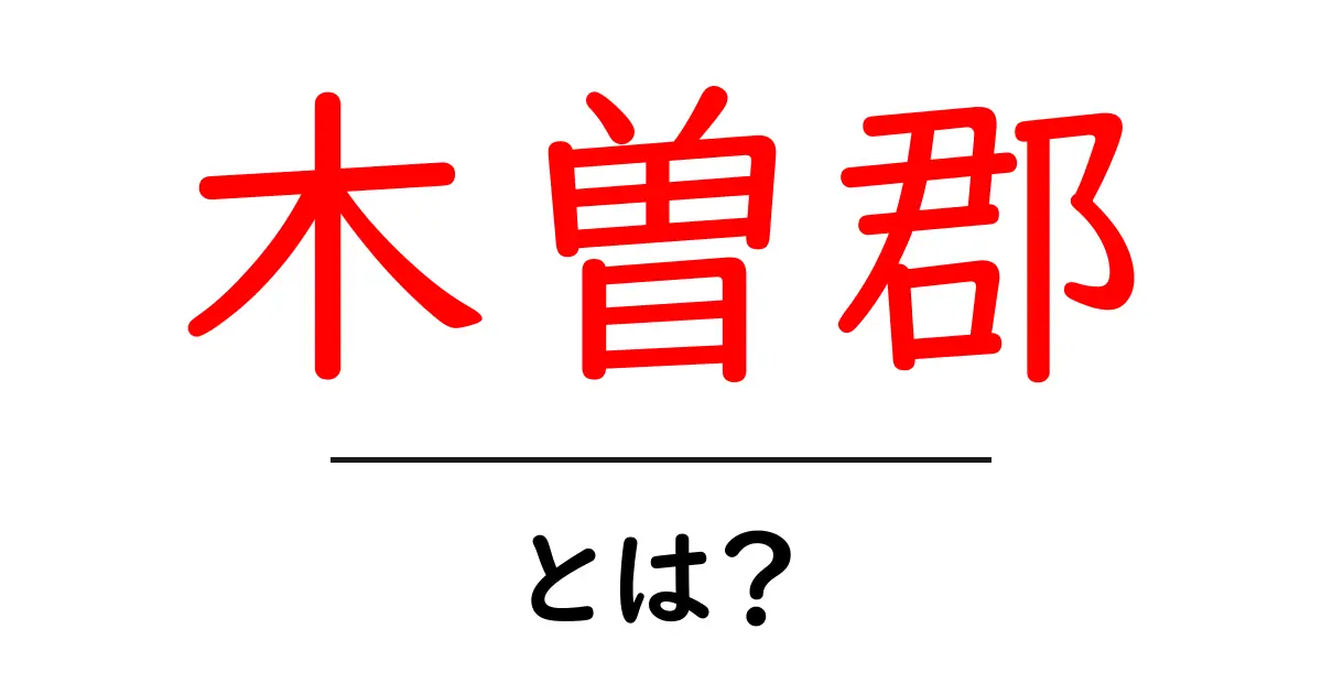 木曽郡とは？地図と歴史をやさしく解説共起語・同意語・対義語も併せて解説！