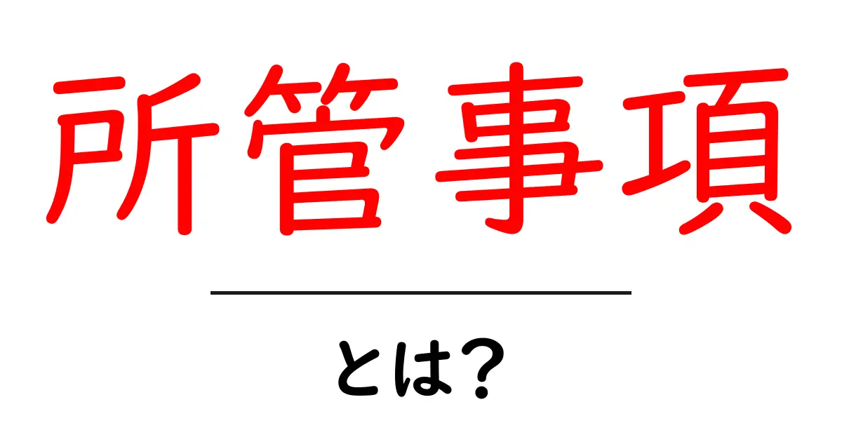 所管事項とは？初心者向け解説と日常の場面での活用共起語・同意語・対義語も併せて解説！