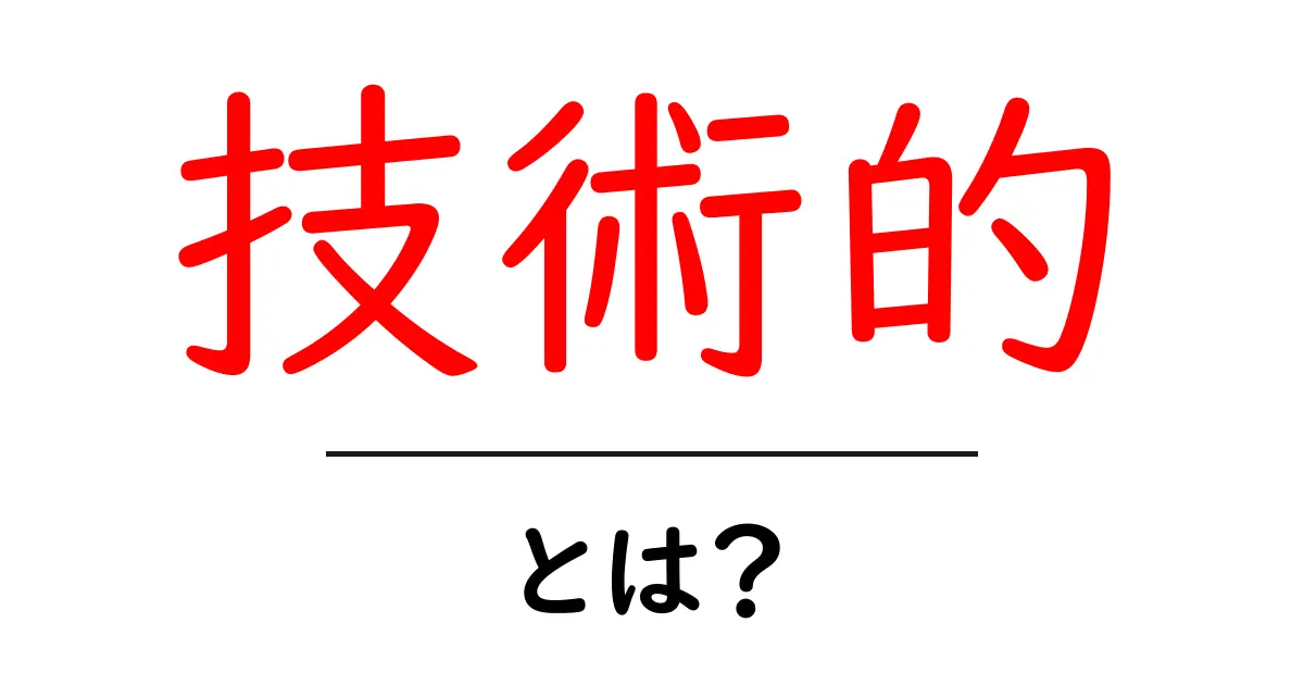 技術的・とは？初心者が押さえるべき基礎知識と使い方のヒント共起語・同意語・対義語も併せて解説！