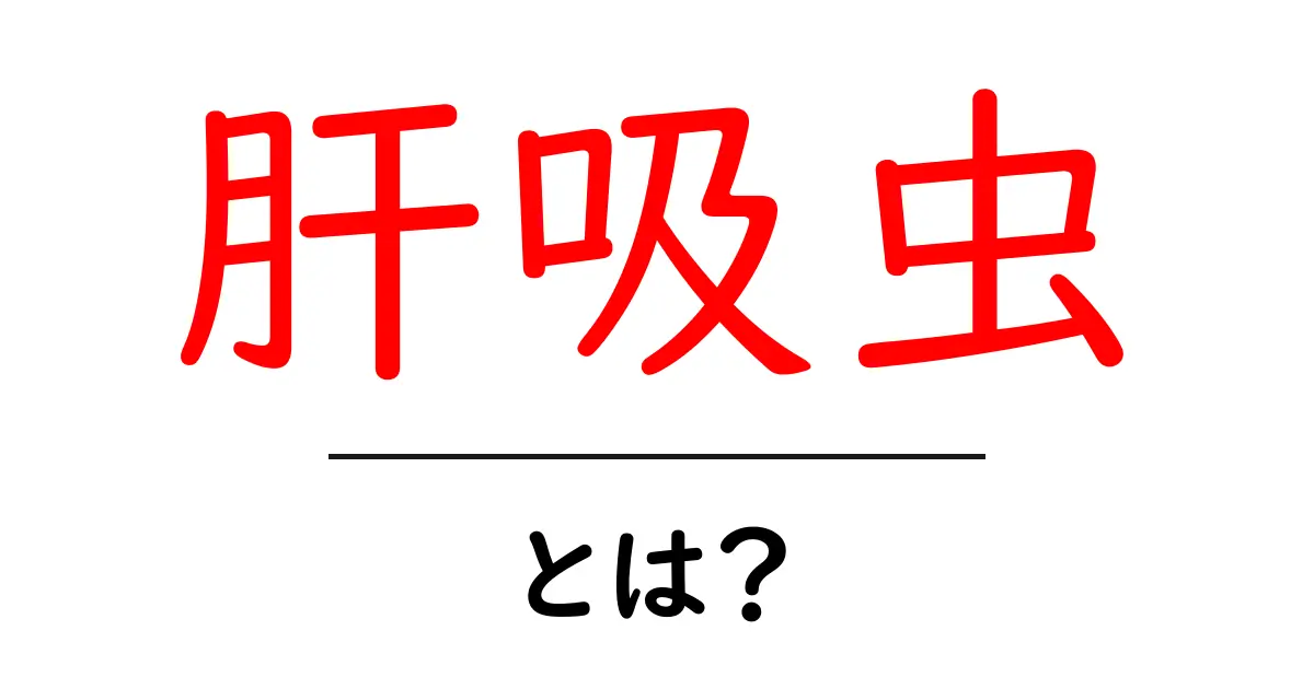 肝吸虫・とは?初心者向け図解で学ぶ基本の解説共起語・同意語・対義語も併せて解説!