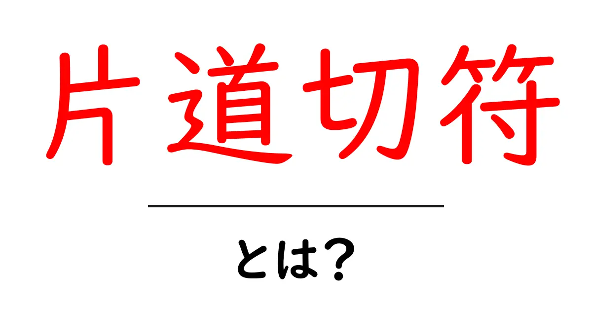 片道切符・とは？初心者にもわかる意味と使い方を徹底解説共起語・同意語・対義語も併せて解説！