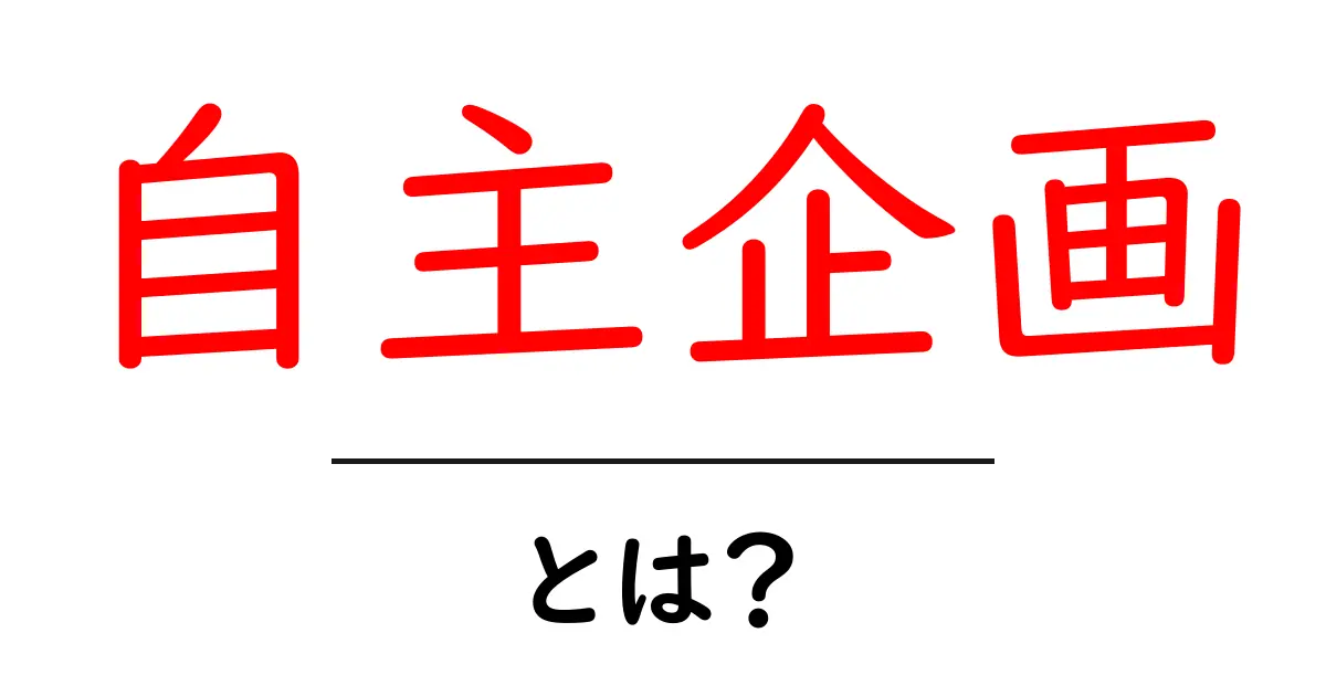 自主企画とは?初心者にも分かる意味と始め方ガイド共起語・同意語・対義語も併せて解説!
