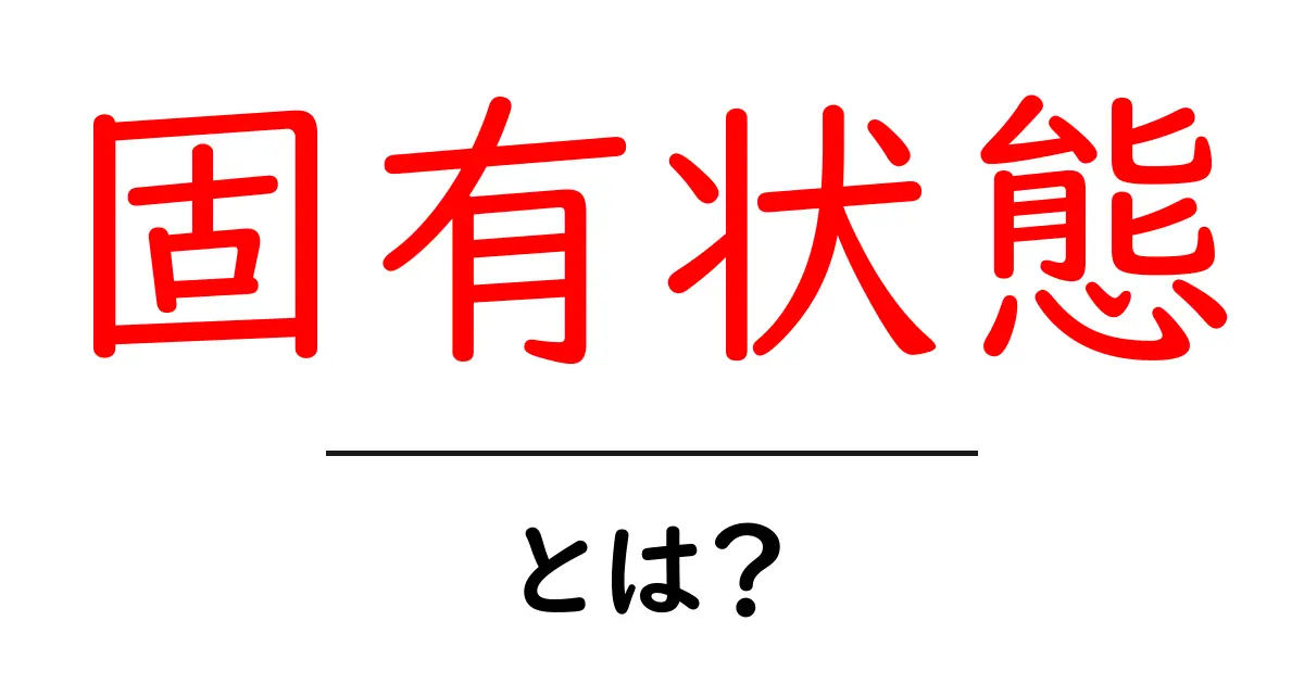 固有状態・とは？初心者向けにやさしく解説する基礎ガイド共起語・同意語・対義語も併せて解説！