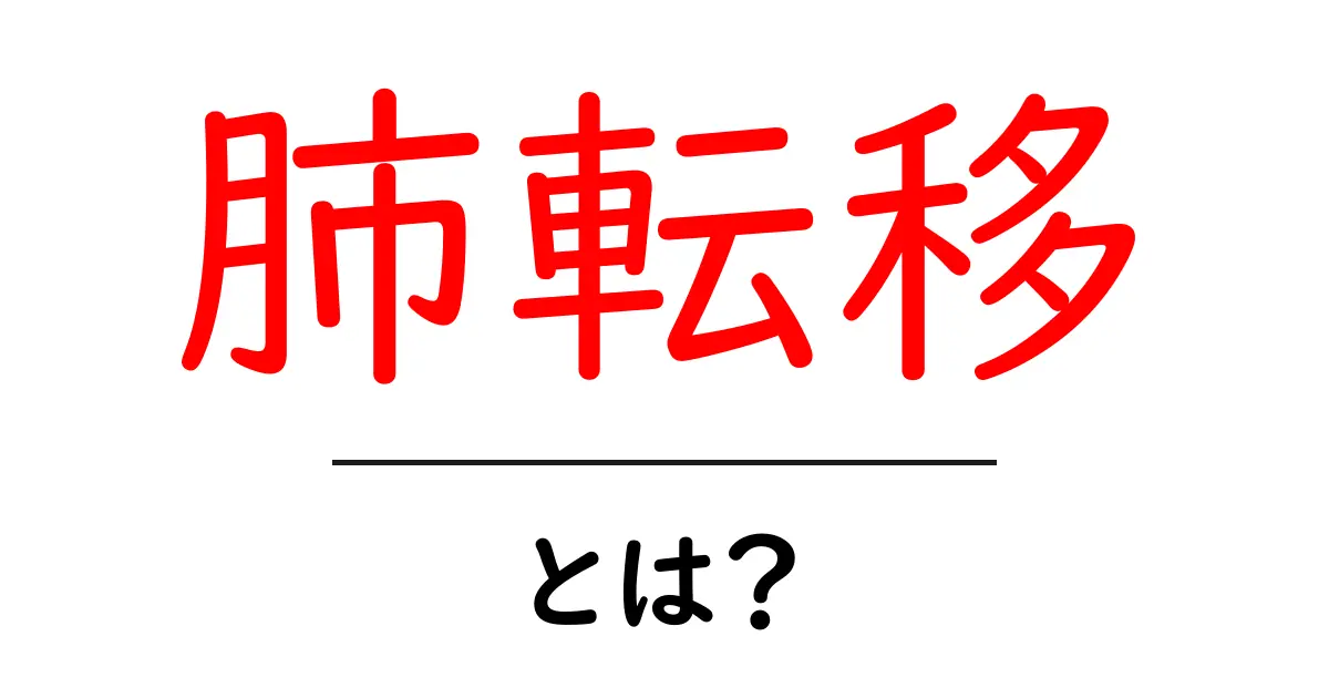 肺転移とは?初心者のためのわかりやすい解説ガイド共起語・同意語・対義語も併せて解説!