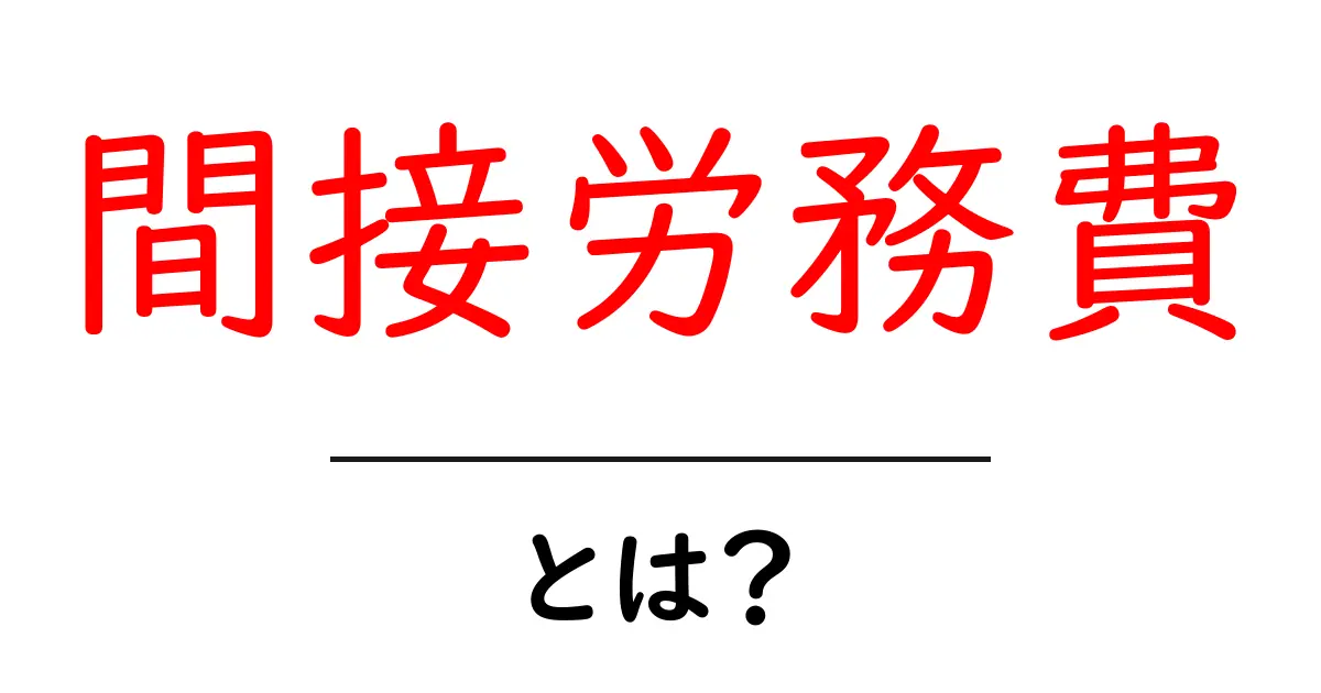 間接労務費とは？初心者にもわかる基本解説と具体例共起語・同意語・対義語も併せて解説！