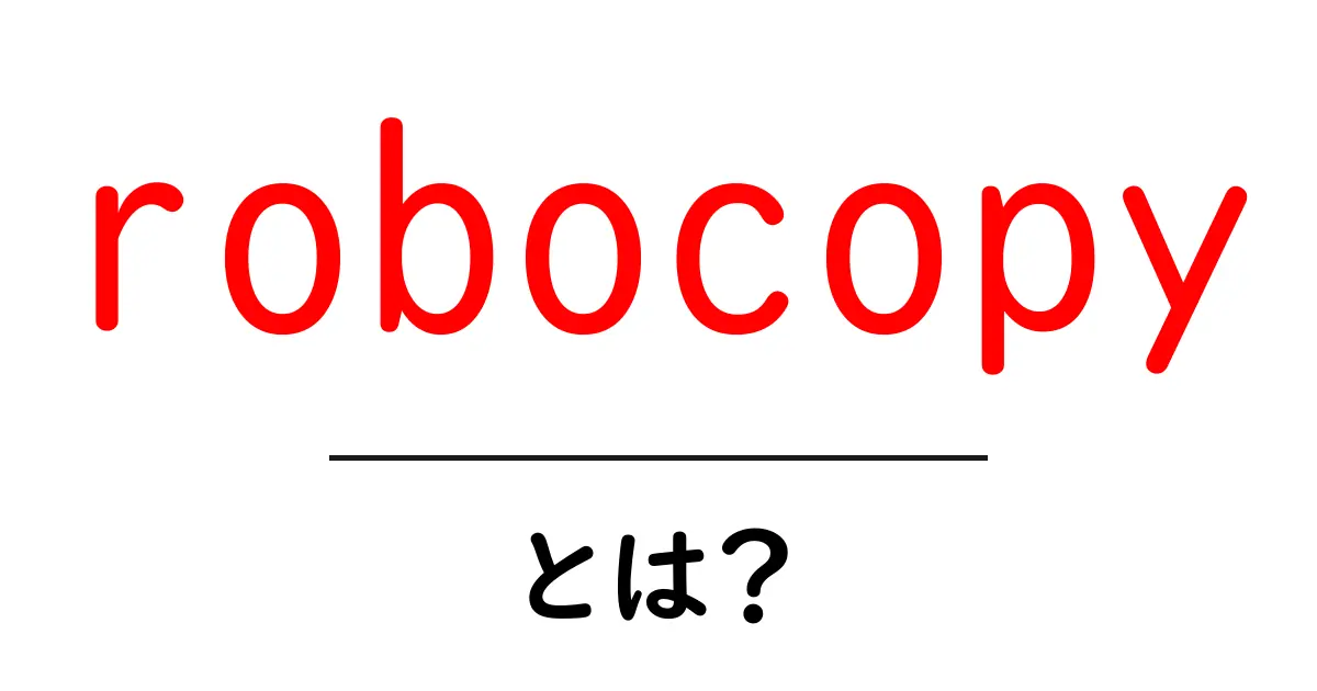 robocopyとは？初心者にも分かる使い方と基本の解説共起語・同意語・対義語も併せて解説！