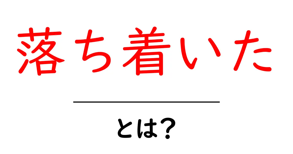 落ち着いた・とは？初心者にもわかる基本と使い方共起語・同意語・対義語も併せて解説！