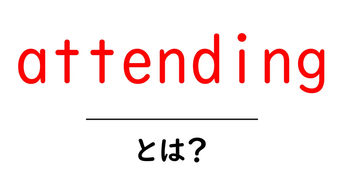 attendingとは? 初心者向けに意味と使い方をわかりやすく解説共起語・同意語・対義語も併せて解説!