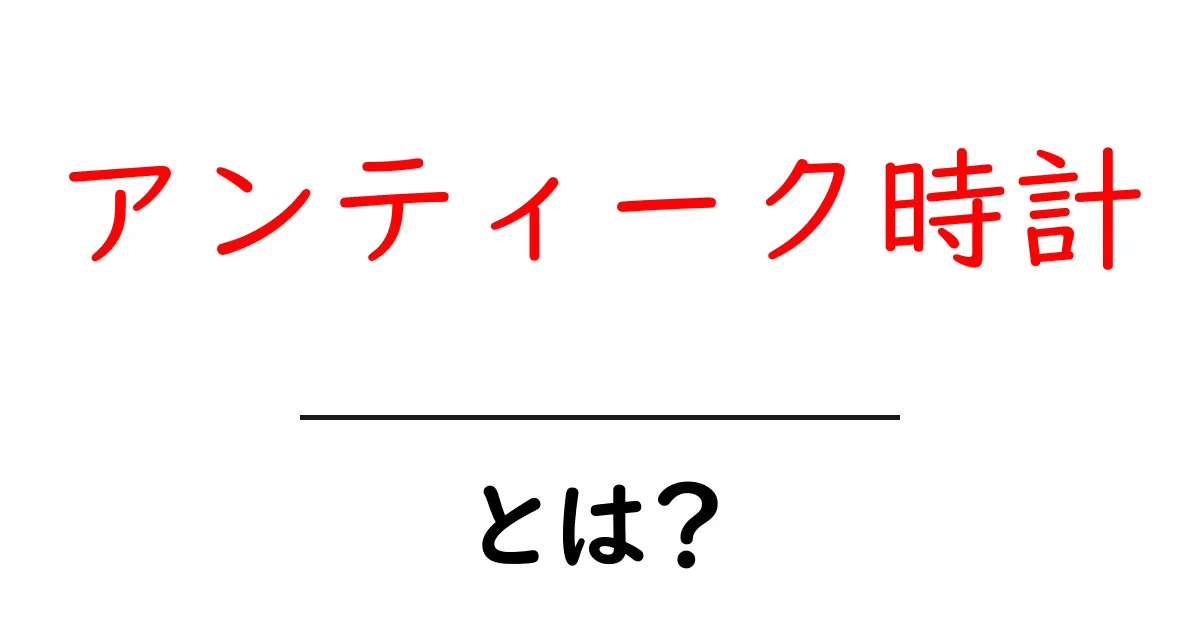 アンティーク時計とは?初心者が知っておく基本と選び方ガイド共起語・同意語・対義語も併せて解説!