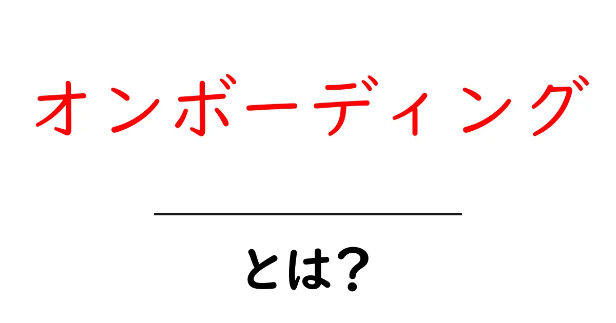 オンボーディング・とは？初心者にも分かるやさしい解説と実践ガイド共起語・同意語・対義語も併せて解説！