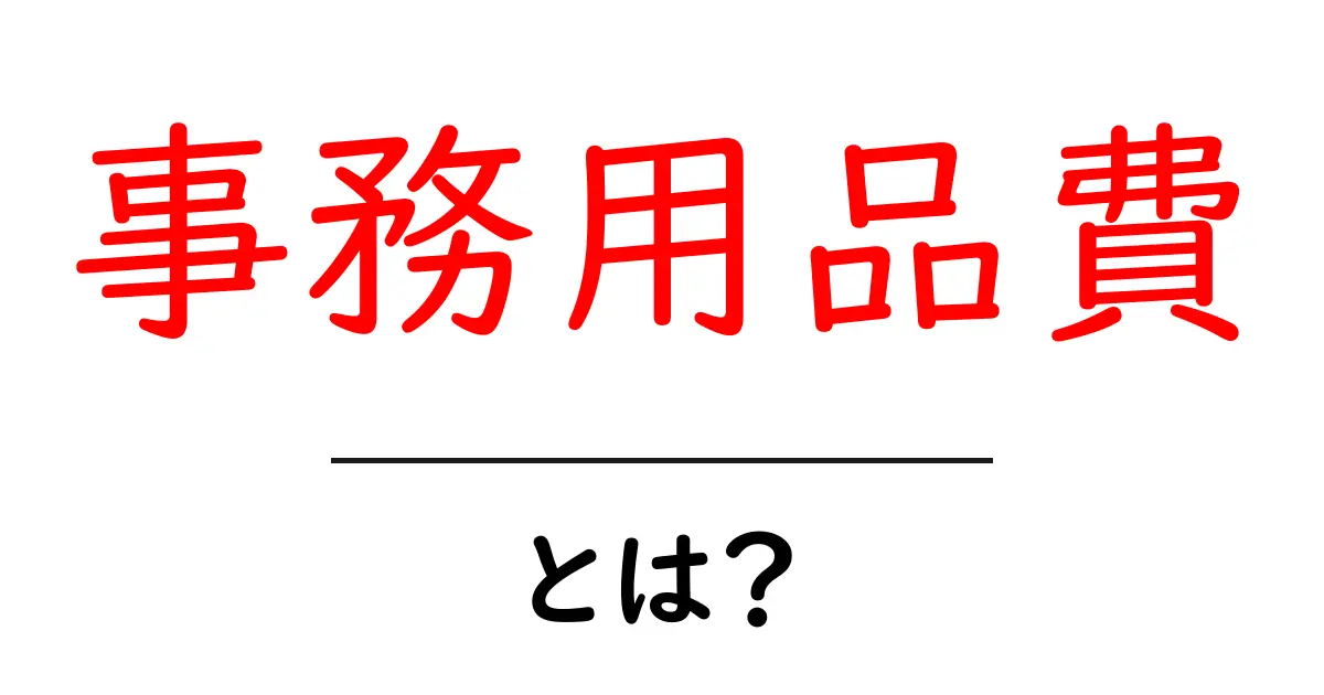 事務用品費とは？初心者向けにやさしく解説する基本ガイド共起語・同意語・対義語も併せて解説！