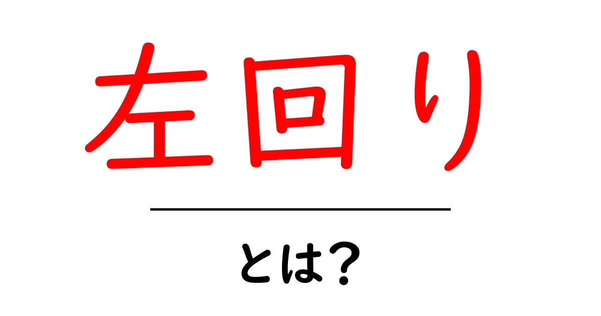 左回り・とは?初心者が知っておくべき基本と身の回りでの使い方共起語・同意語・対義語も併せて解説!