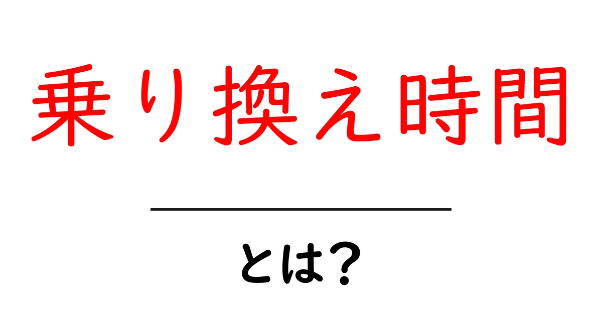 乗り換え時間とは？初心者でも分かる使い方と計算のコツ共起語・同意語・対義語も併せて解説！