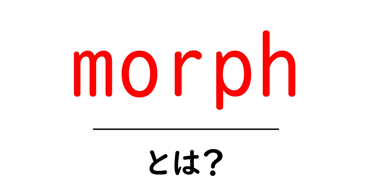 morphとは？意味と使い方を中学生にもわかる解説共起語・同意語・対義語も併せて解説！