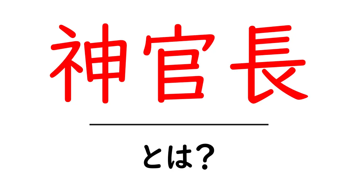 神官長・とは？初心者でも分かる役割と歴史を徹底解説共起語・同意語・対義語も併せて解説！