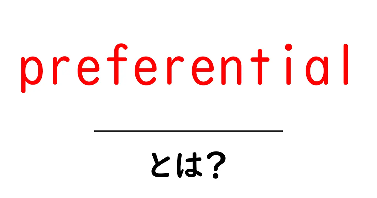 preferentialとは?意味と使い方を中学生にもわかる解説共起語・同意語・対義語も併せて解説!
