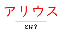 アリウスとは？初心者にも分かる意味と使い方ガイド共起語・同意語・対義語も併せて解説！