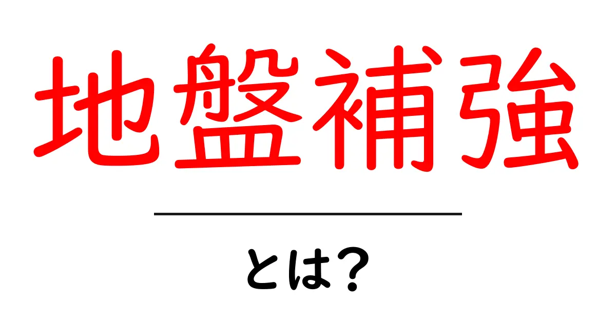 地盤補強とは？初心者にやさしい基礎知識と賢い選び方共起語・同意語・対義語も併せて解説！