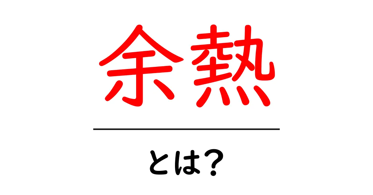 余熱とは?初心者にもわかりやすい意味と使い方ガイド共起語・同意語・対義語も併せて解説!