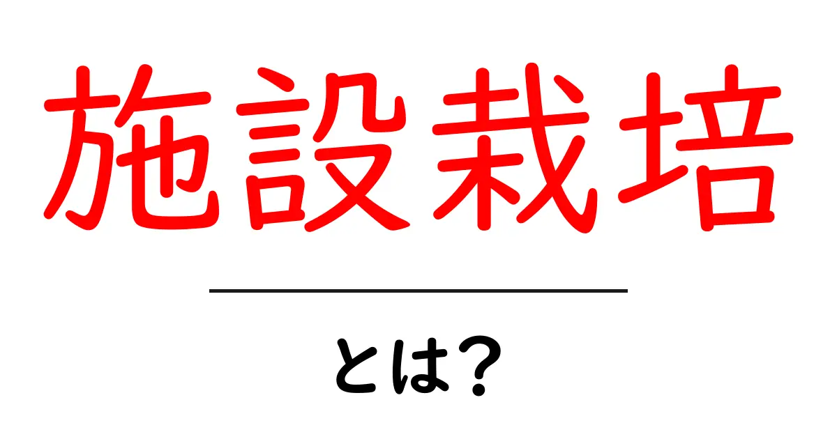 施設栽培とは？初心者にもわかる基本と魅力共起語・同意語・対義語も併せて解説！