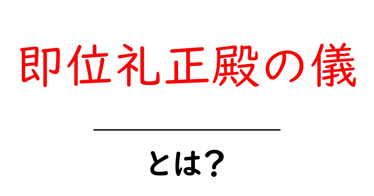 即位礼正殿の儀・とは？ 中学生にもわかる基本ガイド共起語・同意語・対義語も併せて解説！