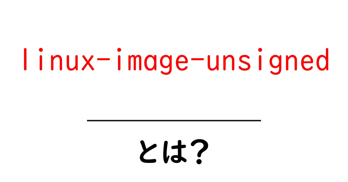 linux-image-unsignedとは？初心者が知っておくべきLinuxカーネル画像の基本と安全対策共起語・同意語・対義語も併せて解説！