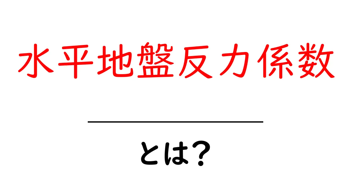 水平地盤反力係数・とは？地盤の力の仕組みをやさしく解説共起語・同意語・対義語も併せて解説！