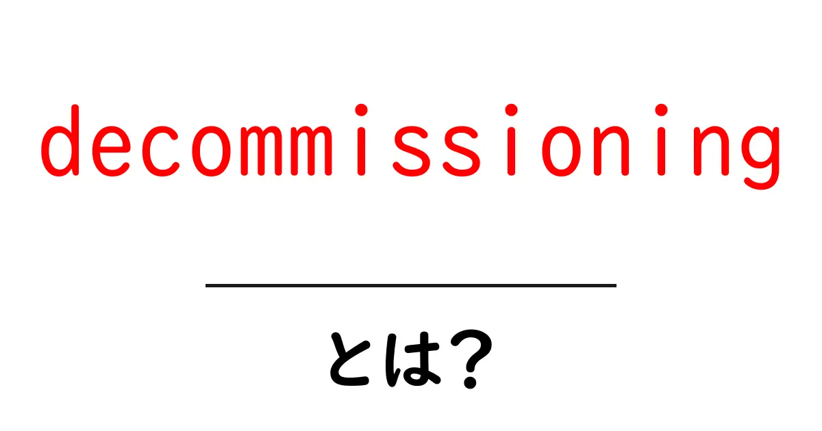 decommissioningとは？初心者でも分かる完全ガイドと実例共起語・同意語・対義語も併せて解説！