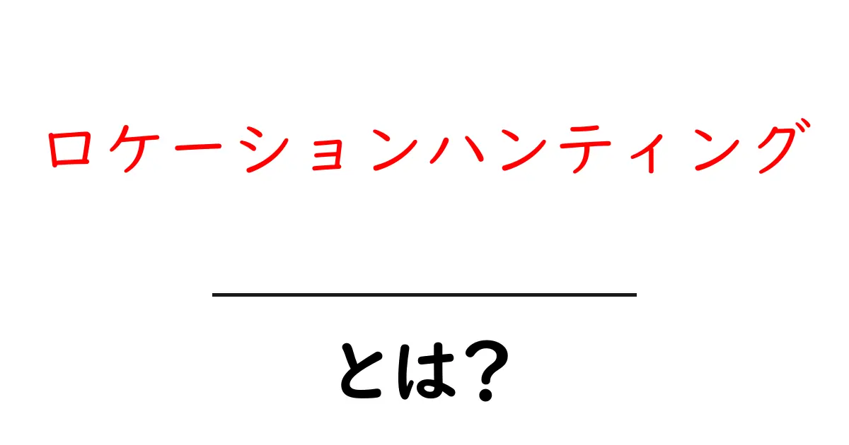 ロケーションハンティングとは？初心者にもわかる効果的な場所選定のコツ共起語・同意語・対義語も併せて解説！