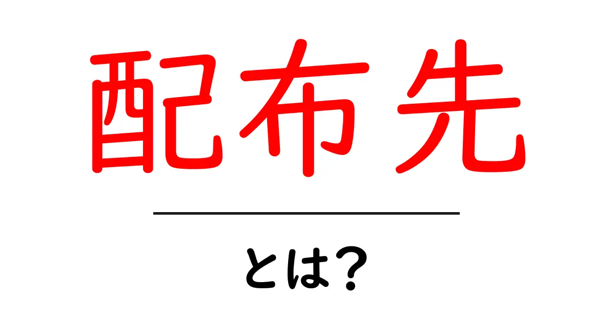 配布先とは？初心者向けに意味と使い方を徹底解説共起語・同意語・対義語も併せて解説！