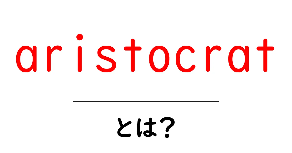 aristocratとは?初心者にも分かる意味と使い方共起語・同意語・対義語も併せて解説!